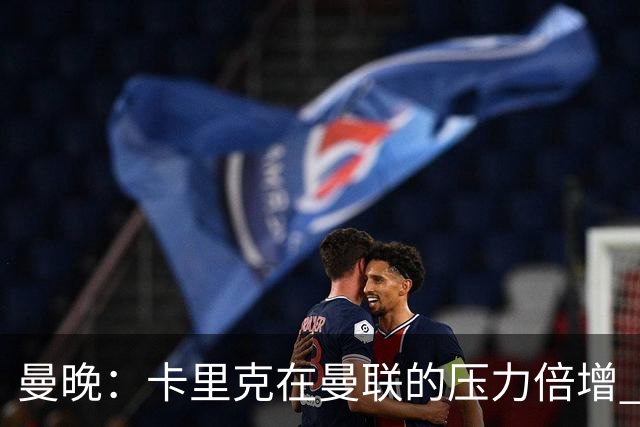曼晚：卡里克在曼联的压力倍增 管理层的夏窗表现也确实令人失望